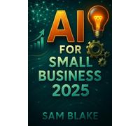 AI for Small Business 2025: Your Non-Techy Guide to Boosting Sales, Saving Time, and Outsmarting Competitors: Simple Strategies & Affordable Tools for ... Solopreneurs, and Micro-Enterprises