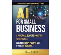 AI for Small Business A Practical Guide to Boosting Your Bottom Line: Includes ChatGPT Prompts and a Guided AI Workbook (The AI Series Guide for Business)