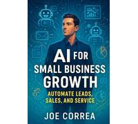 AI for Small Business Growth: Automate Leads, Sales, and Service: 1 (The AI Business Revolution)