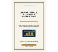 AI for Small Business Marketing: Simple Prompts and Workflows for Offers, Social Posts, Email Campaigns, Local Ads, Reviews, and Weekly Marketing Plans (AI Income Playbooks)
