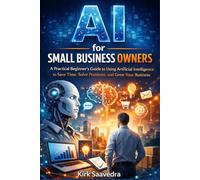 AI for SMALL BUSINESS OWNERS: A Practical Beginner's Guide to Using Artificial Intelligence to Save Time, Solve Problems and Grow Your Business