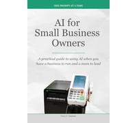 AI for Small Business Owners: A practical guide to using AI when you have a business to run and a team to lead (One Prompt at a Time)