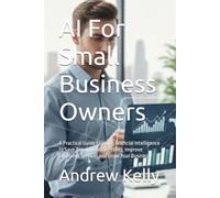 AI For Small Business Owners: A Practical Guide to Using Artificial Intelligence to Save Time, Increase Profits, Improve Customer Service, and Grow Your Business (AI Business Series)