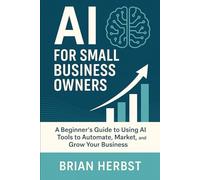AI for Small Business Owners: A Simple Guide to Using AI Tools to Automate, Market, and Grow Your Business (AI for Everyone)