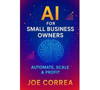 AI for Small Business Owners: Automate, Scale & Profit: 1 (The AI Business Revolution)