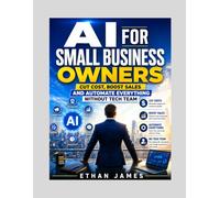 AI FOR SMALL BUSINESS OWNERS: Cut Cost, Boost Sales and Automate Everything without Tech team