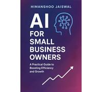 AI for Small Business Owners: No-Code Tools, ChatGPT Prompts & Automation Playbook to Save Time, Cut Costs, and Grow Revenue