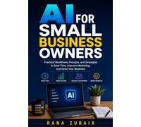 AI for Small Business Owners: Practical Workflows, Prompts, and Strategies to Save Time, Improve Marketing, and Grow Your Business