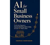 AI for Small Business Owners: The No-Tech Playbook to Automate Marketing, Admin, and Sales with ChatGPT and AI Tools, Save 10+ Hours a W nd Grow ... with 130+ Copy-Paste Prompts for Beginners