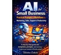 AI for Small Business: Practical Prompts & Workflows for Marketing, Sales, Support & Productivity: A Step-by-Step Guide with Templates, Prompts, and Exercises to Grow