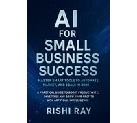 AI for Small Business Success: Master Smart Tools to Automate, Market, and Scale in 2025: A Practical Guide to Boost Productivity, Save Time, and Grow ... (AI Tools & Prompt Engineering Series)