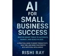 AI for Small Business Success: Master Smart Tools to Automate, Market, and Scale in 2025: A Practical Guide to Boost Productivity, Save Time, and Grow ... (AI Tools & Prompt Engineering Series)