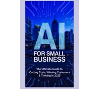 AI for Small Business: The Ultimate Guide to Cutting Costs Winning Customers and Thriving in 2025