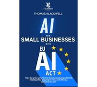 Ai For small business with eu ai act: How to grow your small business using artificial intelligencestaying in line with the eu compliance act