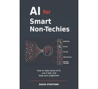 AI for Smart Non-Techies: How to make sense of AI, use it well, and keep your judgement (AI for Smart People)