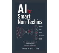 AI for Smart Non-Techies: How to make sense of AI, use it well, and keep your judgement (AI for Smart People)