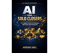 AI for Solo Closers: The Complete System for Independent High-Ticket Sales Professionals (The AI Toolkit Professional Series)