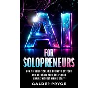 AI for Solopreneurs: How to Build Scalable Business Systems and Automate Your One-Person Empire Without Hiring Staff
