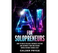 AI for Solopreneurs: How to Build Scalable Business Systems and Automate Your One-Person Empire Without Hiring Staff