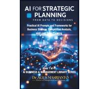 AI FOR STRATEGIC PLANNING From Data to Decisions: Transform Strategic Planning from Time-Consuming Uncertainty to AI-Enhanced Clarity in 90 Days: 1 (AI BUSINESS & MANAGEMENT LIBRARY SERIES)