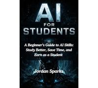AI for Students: A Beginner’s Guide to AI Skills: Study Better, Save Time, and Earn as a Student (AI Success Blueprint Series)