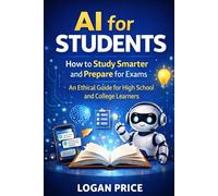 AI For Students: How to Study Harder and Prepare for Exams: An Ethical Guide for High School and College Learners (AI for Academic Success)