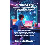 AI FOR STUDENTS: How to use Artificial Intelligence to Study Smarter, Save Time and Boost Grades