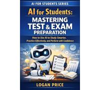 AI for Students: Mastering Test and Exam Preparation: How to Use AI to Study Smarter, Practice Effectively, and Perform with Confidence (AI for Academic Success)