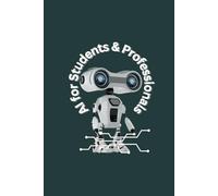 AI for Students & Professionals: A Practical Guide to Mastering Artificial Intelligence for Learning, Career Growth & Future Succes