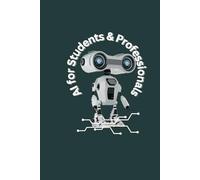 AI for Students & Professionals: A Practical Guide to Mastering Artificial Intelligence for Learning, Career Growth & Future Succes