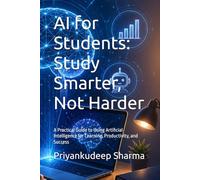 AI for Students: Study Smarter, Not Harder: A Practical Guide to Using Artificial Intelligence for Learning, Productivity, and Success