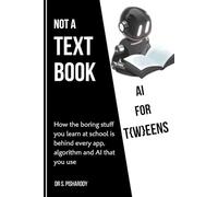 AI for T(w)eens: This Is Not a Textbook: How the Boring Stuff You Learn at School Is Behind Every App, Algorithm and AI You've Ever Used