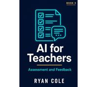 AI for Teachers: Assessment and Feedback: Grade Smarter, Give Better Feedback, and End the Burnout Cycle: 3 (AI for Educators - The Complete Classroom Series)