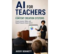 AI For Teachers: Content Creation Systems: Create Lessons, Slides, and Digital Products Faster with AI (AI for Teachers: Save Time & Build Income)