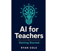 AI for Teachers: Getting Started: Your Step-by-Step Guide to Using Artificial Intelligence in the Classroom: 1 (AI for Educators - The Complete Classroom Series)