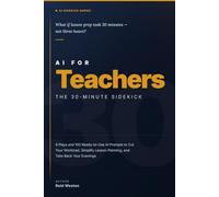AI for Teachers: The 30-Minute Sidekick: 100 Ready-to-Use ChatGPT and Claude Prompts and 9 Step-by-Step Plays for Lesson Planning, Grading, Parent Emails, and Getting 5+ Hours Back Every Week