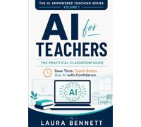 AI for Teachers: The Practical Classroom Guide: How to Save Time, Create Better Lessons, and Use Artificial Intelligence with Confidence: 1 (The AI-Empowered Teaching Series)