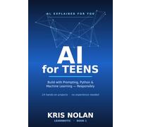 AI for Teens: Build Real Projects with Prompting, Python, and Machine Learning - and Use AI Responsibly (AI, Explained for You)