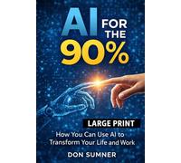 AI for the 90%: How You Can Use AI to Transform Your Life and Work (The Artificial Intelligence Revolution)