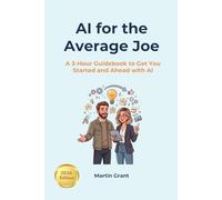 AI for the Average Joe: A 3-Hour Guidebook to Get You Started and Ahead with AI (AI for Everyone)