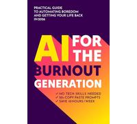 AI for the Burnout Generation: A Practical Guide to Reclaiming Your Life. How to Automate the Mundane, Master ChatGPT, and Boost Productivity without the Stress (2026 Edition)