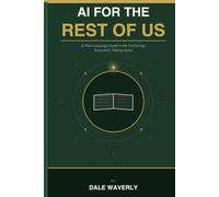 AI for the Rest of Us: A Plain-Language Guide to the Technology Everyone’s Talking About