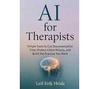 AI for Therapists: Simple Tools to Cut Documentation Time, Protect Client Privacy, and Build the Practice You Want (AI for Professionals)