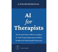 AI for Therapists: The Practical Guide to HIPAA-Compliant AI Tools, Prompt Engineering, and Ethical Workflows for Mental Health Professionals (AI for Professionals)