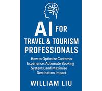 AI for Travel & Tourism Professionals: How to Optimize Customer Experience, Automate Booking Systems, and Maximize Destination Impact (The AI Business Series)