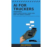 AI for Truckers: Quote Loads Faster, Chase Less, Keep the Wheels Turning - The No-Jargon Guide to ChatGPT for Owner-Operators and Small Fleets (US Edition) (AI for the Job)