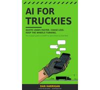 AI for Truckies: Quote Loads Faster, Chase Less, Keep the Wheels Turning - The No-Jargon Guide to ChatGPT for Owner-Drivers and Small Fleets (Australian Edition) (AI for the Job)