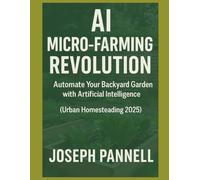 AI For Urban Homesteaders: Automate Your Backyard Garden with AI Tools and Smart Sensors - A Practical Guide for Urban Homesteaders, Side Hustlers, and Eco-Conscious Growers (Dirty Jobs, Clean Tools)