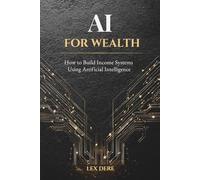 AI FOR WEALTH: How to Build Income Systems Using Artificial Intelligence