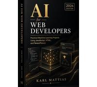Ai for Web Developers: Practical Machine Learning Projects Using JavaScript, HTML, and TensorFlow.js (2026 Edition).